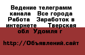 Ведение телеграмм канала - Все города Работа » Заработок в интернете   . Тверская обл.,Удомля г.